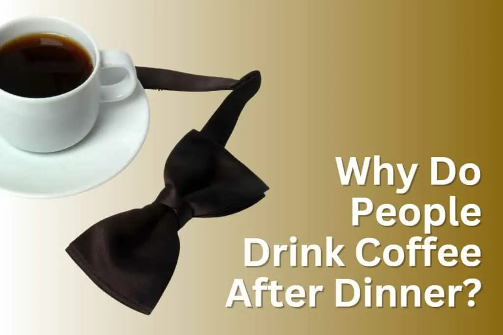 Why Do People Drink Coffee After Dinner