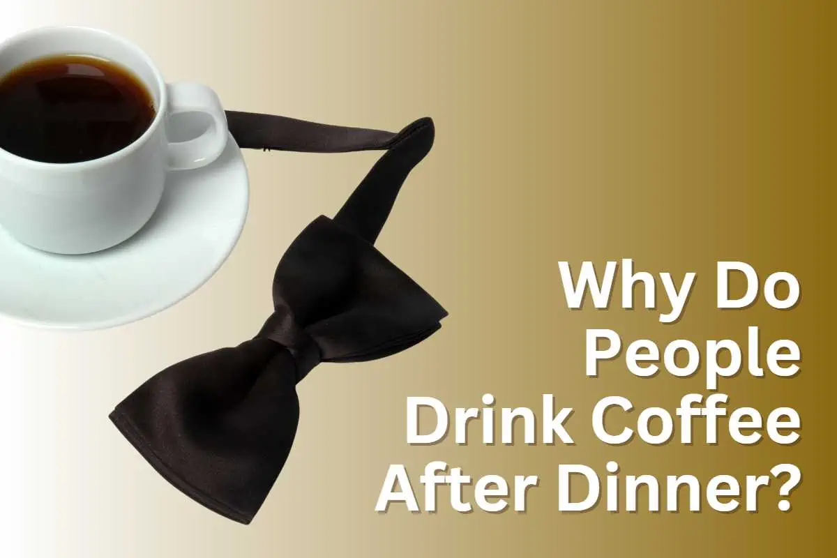 Why drink coffee after dinner